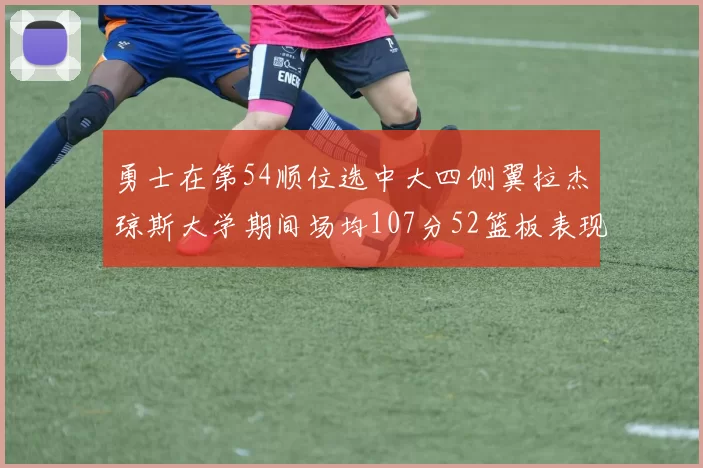 勇士在第54顺位选中大四侧翼拉杰琼斯大学期间场均107分52篮板表现出色